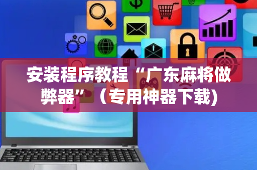 安装程序教程“广东麻将做弊器”（专用神器下载)