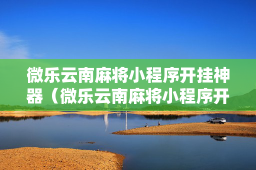 微乐云南麻将小程序开挂神器（微乐云南麻将小程序开挂神器!）