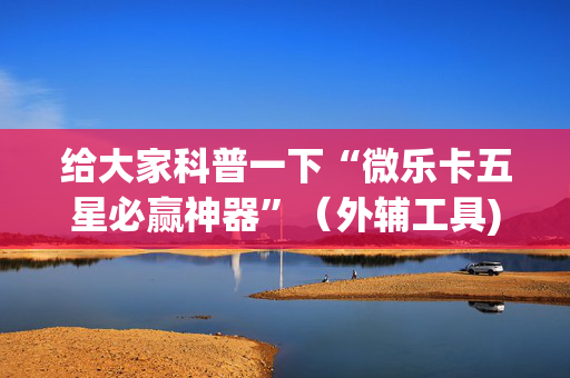 给大家科普一下“微乐卡五星必赢神器”（外辅工具)