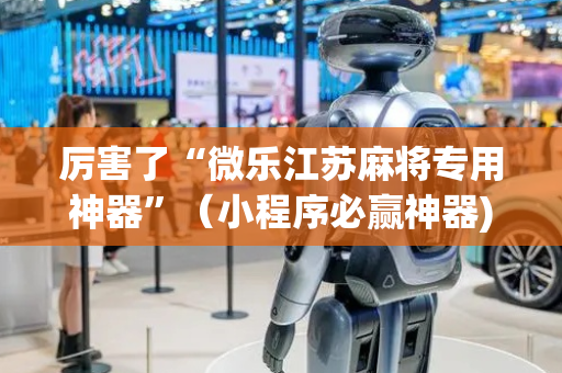厉害了“微乐江苏麻将专用神器”（小程序必赢神器)