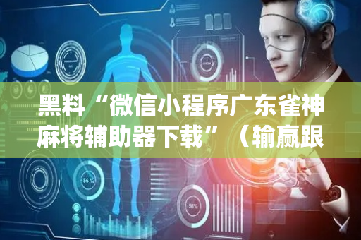 黑料“微信小程序广东雀神麻将辅助器下载”（输赢跟id号有关系吗)