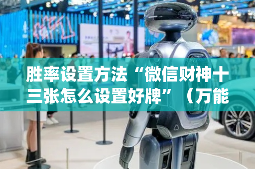 胜率设置方法“微信财神十三张怎么设置好牌”（万能开挂神器)