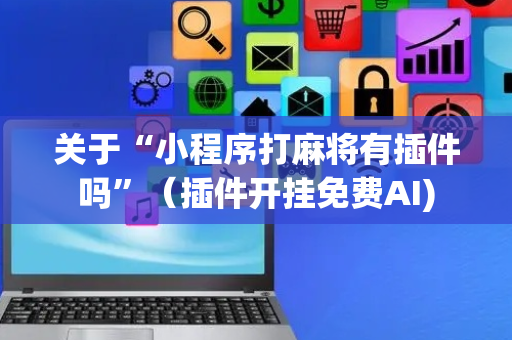 关于“小程序打麻将有插件吗”（插件开挂免费AI)