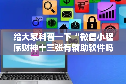 给大家科普一下“微信小程序财神十三张有辅助软件吗”（怎么设置能有好牌)