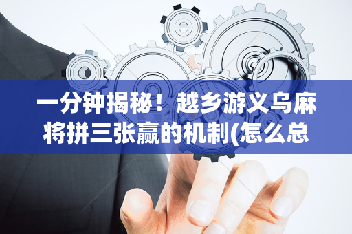 一分钟揭秘！越乡游义乌麻将拼三张赢的机制(怎么总是输)