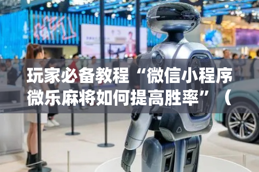 玩家必备教程“微信小程序微乐麻将如何提高胜率”（输赢有什么规律)
