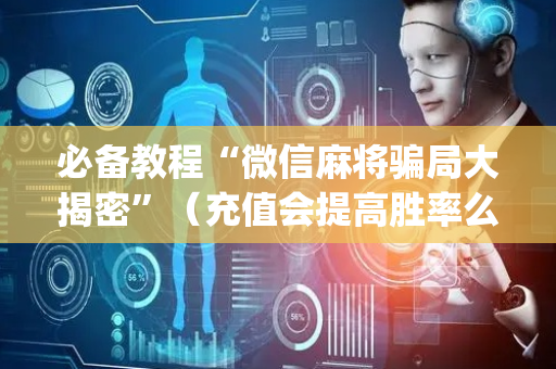 必备教程“微信麻将骗局大揭密”（充值会提高胜率么)