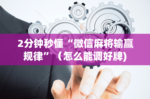 2分钟秒懂“微信麻将输赢规律”（怎么能调好牌)