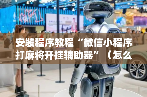 安装程序教程“微信小程序打麻将开挂辅助器”（怎么增加胜率)