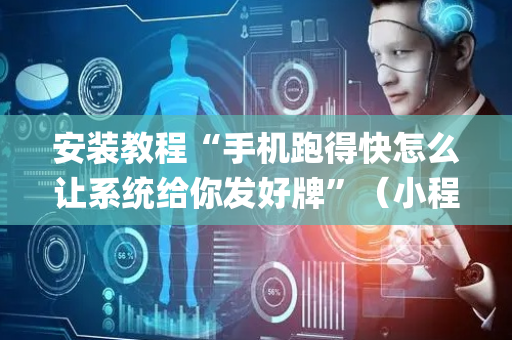 安装教程“手机跑得快怎么让系统给你发好牌”（小程序辅助软件)