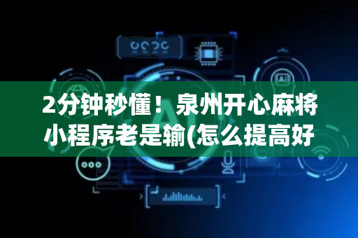 2分钟秒懂！泉州开心麻将小程序老是输(怎么提高好牌率)