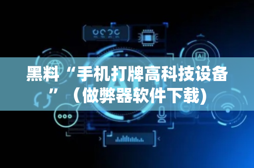 黑料“手机打牌高科技设备”（做弊器软件下载)