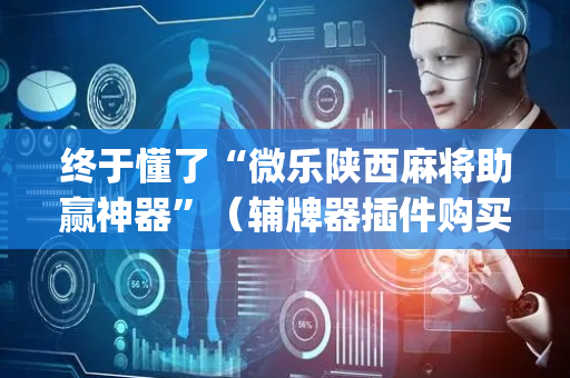 终于懂了“微乐陕西麻将助赢神器”（辅牌器插件购买)