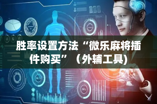 胜率设置方法“微乐麻将插件购买”（外辅工具)