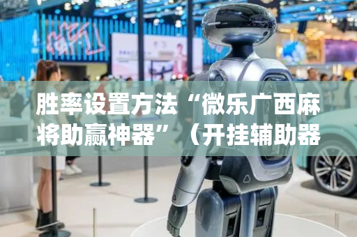 胜率设置方法“微乐广西麻将助赢神器”（开挂辅助器插件)