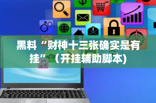 黑料“财神十三张确实是有挂”（开挂辅助脚本)