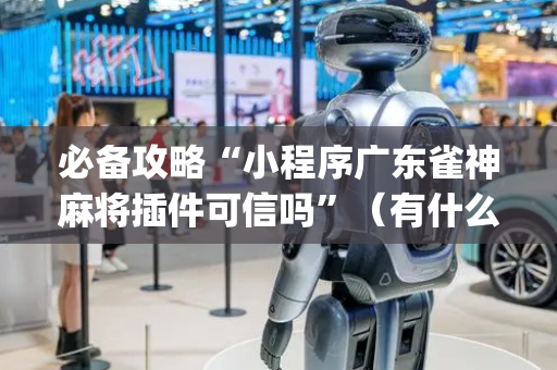 必备攻略“小程序广东雀神麻将插件可信吗”（有什么规律)