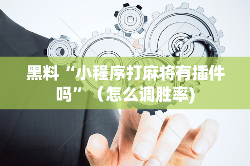 黑料“小程序打麻将有插件吗”（怎么调胜率)
