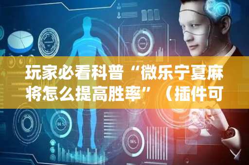 玩家必看科普“微乐宁夏麻将怎么提高胜率”（插件可信吗)