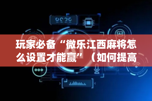 玩家必备“微乐江西麻将怎么设置才能赢”（如何提高胜率)