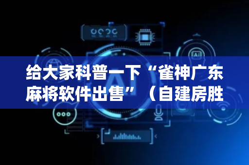 给大家科普一下“雀神广东麻将软件出售”（自建房胜负规律)