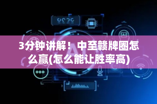 3分钟讲解！中至赣牌圈怎么赢(怎么能让胜率高)