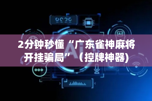 2分钟秒懂“广东雀神麻将开挂骗局”（控牌神器)