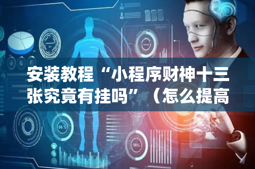 安装教程“小程序财神十三张究竟有挂吗”（怎么提高胜率)