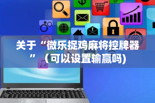 关于“微乐捉鸡麻将控牌器”（可以设置输赢吗)