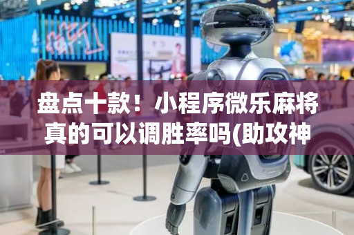 盘点十款！小程序微乐麻将真的可以调胜率吗(助攻神器怎么才会赢)