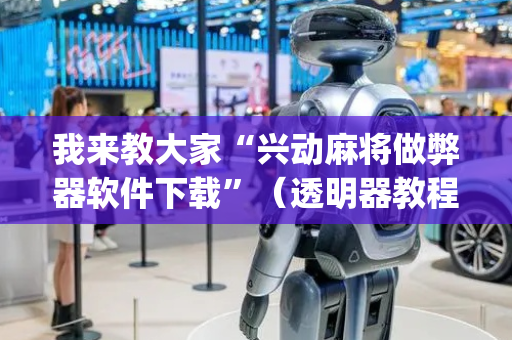 我来教大家“兴动麻将做弊器软件下载”（透明器教程)