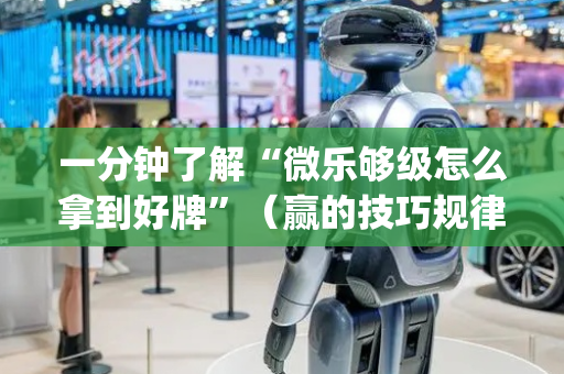一分钟了解“微乐够级怎么拿到好牌”（赢的技巧规律)