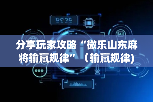 分享玩家攻略“微乐山东麻将输赢规律”（输赢规律)
