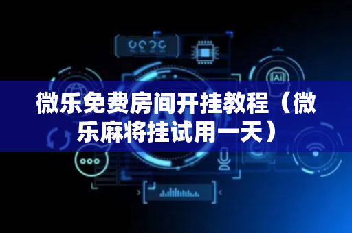 微乐免费房间开挂教程（微乐麻将挂试用一天）