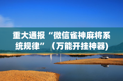 重大通报“微信雀神麻将系统规律”（万能开挂神器)
