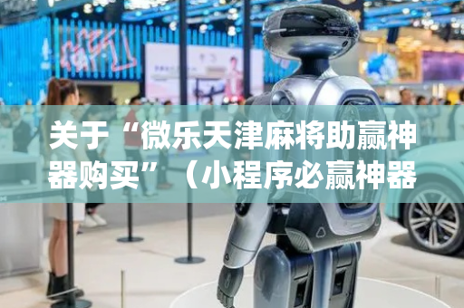 关于“微乐天津麻将助赢神器购买”（小程序必赢神器)