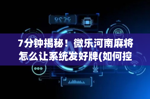 7分钟揭秘！微乐河南麻将怎么让系统发好牌(如何控制输赢)