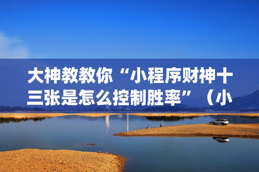 大神教教你“小程序财神十三张是怎么控制胜率”（小程序必赢神器)