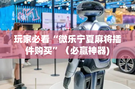 玩家必看“微乐宁夏麻将插件购买”（必赢神器)