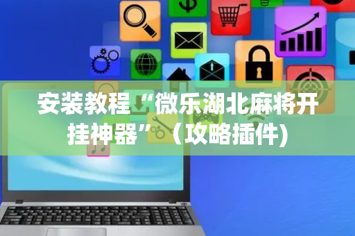 安装教程“微乐湖北麻将开挂神器”（攻略插件)