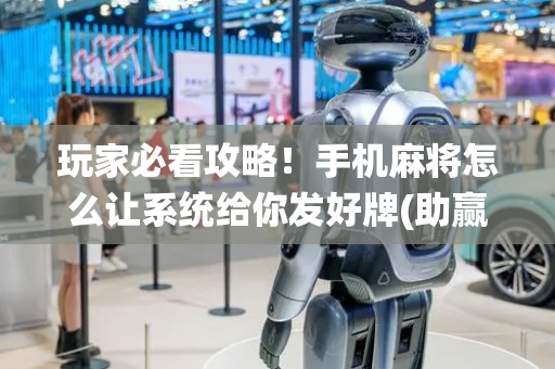 玩家必看攻略！手机麻将怎么让系统给你发好牌(助赢软件有规律吗)