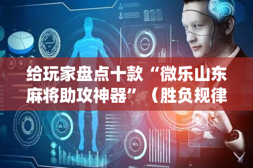 给玩家盘点十款“微乐山东麻将助攻神器”（胜负规律拿好牌)