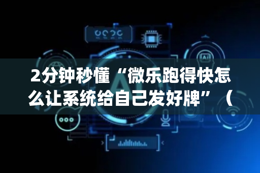 2分钟秒懂“微乐跑得快怎么让系统给自己发好牌”（确实有插件吗)
