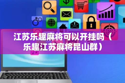 江苏乐趣麻将可以开挂吗（乐趣江苏麻将昆山群）
