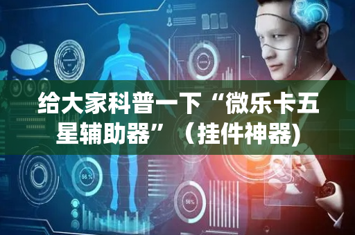 给大家科普一下“微乐卡五星辅助器”（挂件神器)