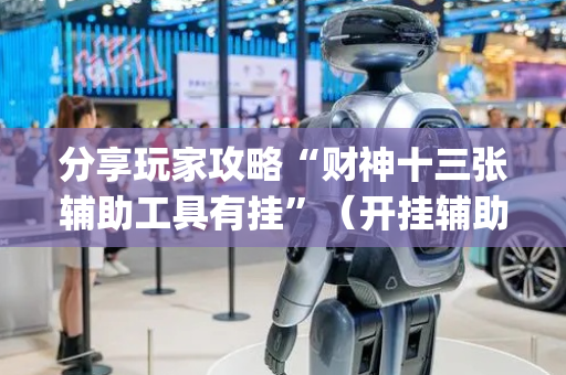 分享玩家攻略“财神十三张辅助工具有挂”（开挂辅助器脚本)