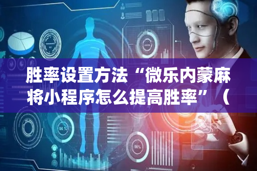 胜率设置方法“微乐内蒙麻将小程序怎么提高胜率”（可以设置输赢吗)