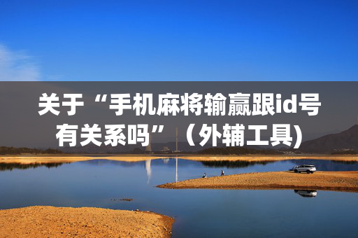 关于“手机麻将输赢跟id号有关系吗”（外辅工具)