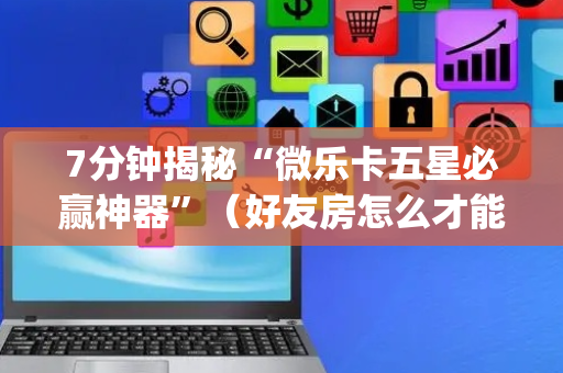 7分钟揭秘“微乐卡五星必赢神器”（好友房怎么才能赢)