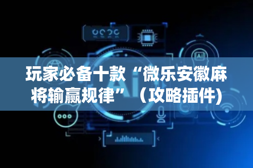 玩家必备十款“微乐安徽麻将输赢规律”（攻略插件)